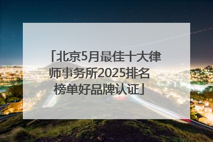北京5月最佳十大律师事务所2025排名榜单好品牌认证