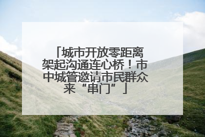 城市开放零距离 架起沟通连心桥！市中城管邀请市民群众来“串门”