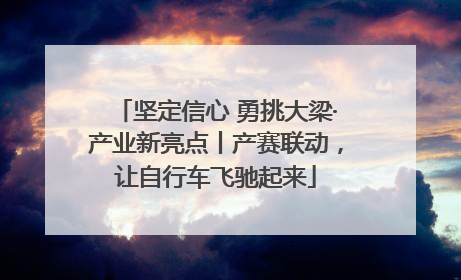 坚定信心 勇挑大梁·产业新亮点丨产赛联动，让自行车飞驰起来