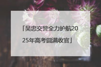 吴忠交警全力护航2025年高考圆满收官