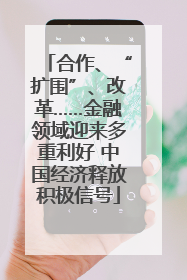 合作、“扩围”、改革……金融领域迎来多重利好 中国经济释放积极信号