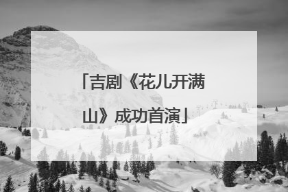 吉剧《花儿开满山》成功首演