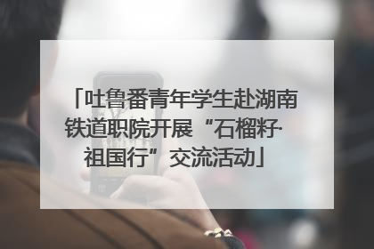 吐鲁番青年学生赴湖南铁道职院开展“石榴籽·祖国行”交流活动