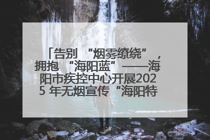 告别 “烟雾缭绕”，拥抱 “海阳蓝”——海阳市疾控中心开展2025 年无烟宣传“海阳特色”实践记录