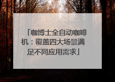 咖博士全自动咖啡机：覆盖四大场景满足不同应用需求