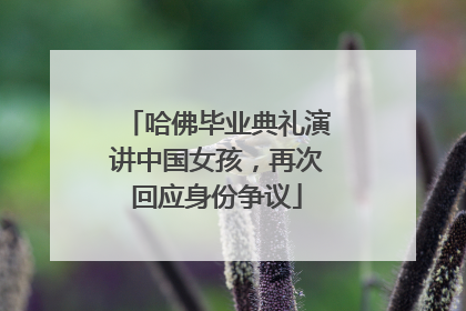 哈佛毕业典礼演讲中国女孩，再次回应身份争议