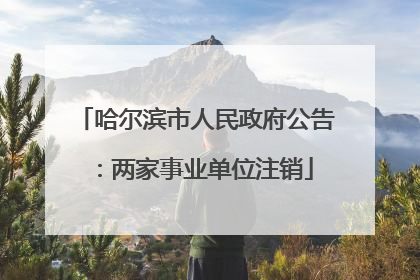 哈尔滨市人民政府公告：两家事业单位注销