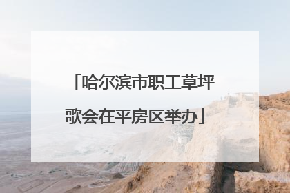 哈尔滨市职工草坪歌会在平房区举办