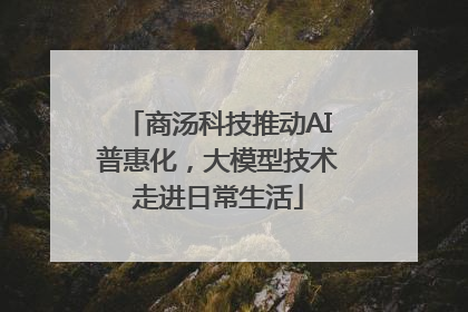 商汤科技推动AI普惠化，大模型技术走进日常生活
