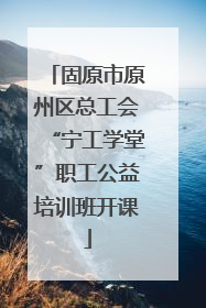 固原市原州区总工会“宁工学堂”职工公益培训班开课