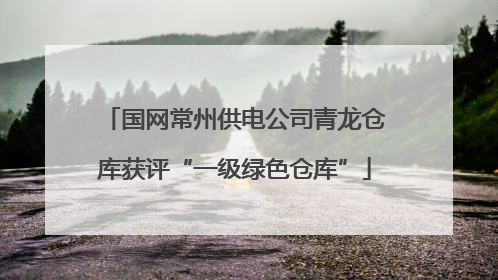 国网常州供电公司青龙仓库获评“一级绿色仓库”