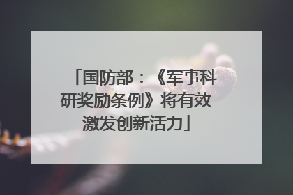国防部：《军事科研奖励条例》将有效激发创新活力