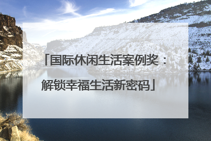国际休闲生活案例奖：解锁幸福生活新密码