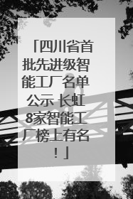 四川省首批先进级智能工厂名单公示 长虹8家智能工厂榜上有名！