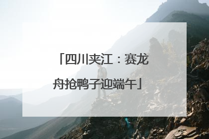 四川夹江：赛龙舟抢鸭子迎端午