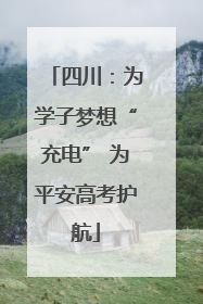 四川：为学子梦想“充电” 为平安高考护航