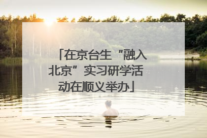 在京台生“融入北京”实习研学活动在顺义举办