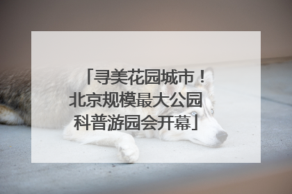 寻美花园城市！北京规模最大公园科普游园会开幕