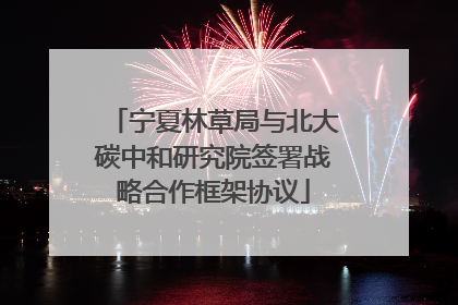 宁夏林草局与北大碳中和研究院签署战略合作框架协议