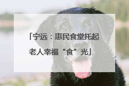 宁远：惠民食堂托起老人幸福“食”光