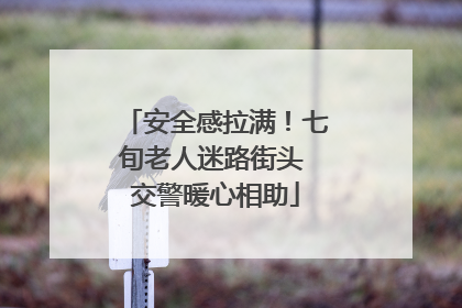 安全感拉满！七旬老人迷路街头 交警暖心相助