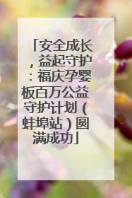 安全成长，益起守护：福庆孕婴板百万公益守护计划（蚌埠站）圆满成功
