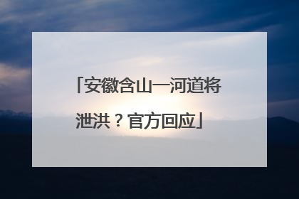 安徽含山一河道将泄洪？官方回应