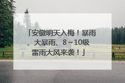 安徽明天入梅！暴雨、大暴雨、8～10级雷雨大风来袭！