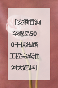 安徽香涧至鹭岛500千伏线路工程完成淮河大跨越