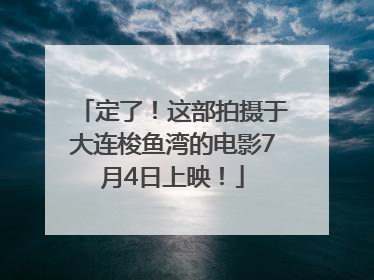定了！这部拍摄于大连梭鱼湾的电影7月4日上映！