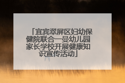 宜宾翠屏区妇幼保健院联合一曼幼儿园家长学校开展健康知识宣传活动