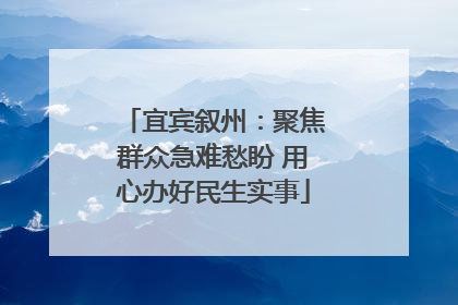 宜宾叙州：聚焦群众急难愁盼 用心办好民生实事