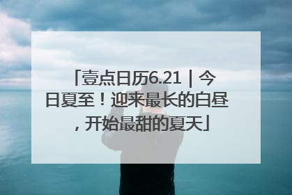 壹点日历6.21｜今日夏至！迎来最长的白昼，开始最甜的夏天
