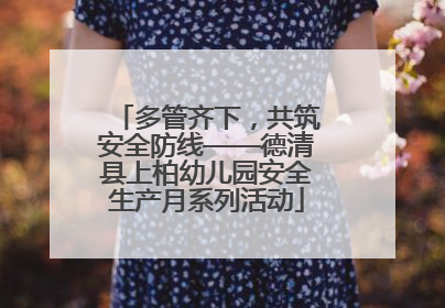 多管齐下，共筑安全防线——德清县上柏幼儿园安全生产月系列活动