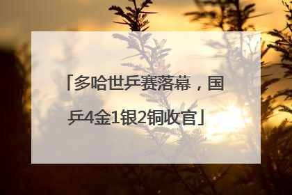多哈世乒赛落幕，国乒4金1银2铜收官