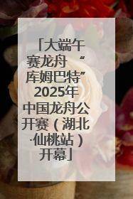 大端午 赛龙舟 “库姆巴特”2025年中国龙舟公开赛（湖北·仙桃站）开幕