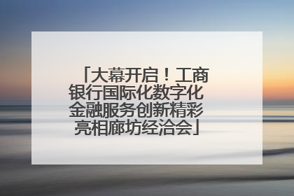 大幕开启！工商银行国际化数字化金融服务创新精彩亮相廊坊经洽会