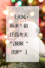 大风+雨水！宿迁高考天气预报“出炉”