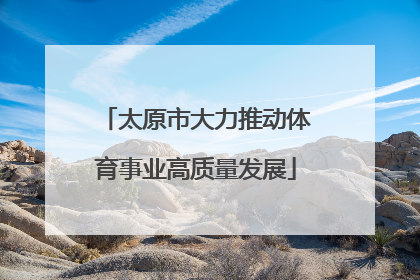 太原市大力推动体育事业高质量发展