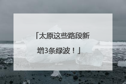 太原这些路段新增3条绿波！