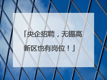 央企招聘，无锡高新区也有岗位！