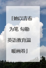 她以青春为笔 勾勒英语教育温暖画卷