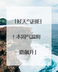 好天气回归！本周气温将一路飙升