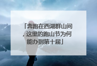 奔跑在西湖群山间，这里的跑山节为何能办到第十届