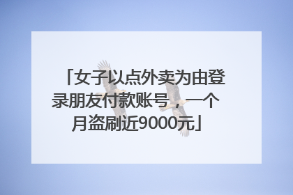 女子以点外卖为由登录朋友付款账号，一个月盗刷近9000元