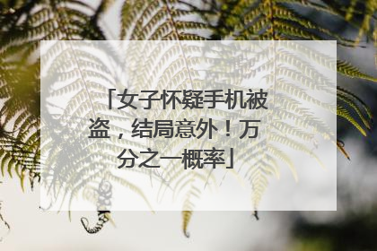 女子怀疑手机被盗，结局意外！万分之一概率