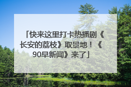 快来这里打卡热播剧《长安的荔枝》取景地！《90早新闻》来了