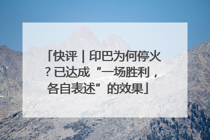 快评｜印巴为何停火？已达成“一场胜利，各自表述”的效果