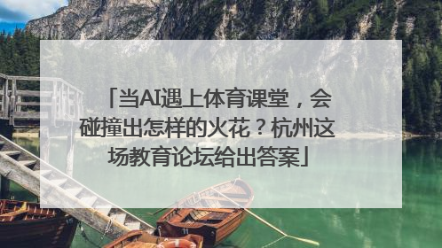 当AI遇上体育课堂，会碰撞出怎样的火花？杭州这场教育论坛给出答案