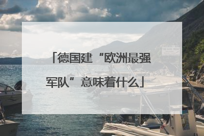 德国建“欧洲最强军队”意味着什么
